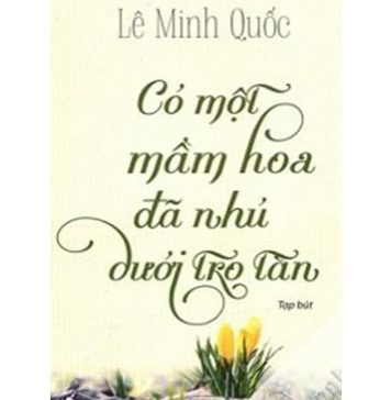 Có Một Mầm Hoa Đã Nhú Dưới Tro Tàn – Lê Minh Quốc co mot mam hoa da nhu duoi tro tan