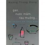 Gạo, Nước Mắm, Rau Muống – Câu Chuyện Ẩm Thực Việt – Hoàng Trọng Dũng gao nuoc mam rau muong cau chuyen am thuc viet