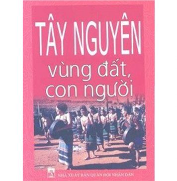 Tây Nguyên Vùng Đất Và Con Người tay nguyen vung dat con nguoi