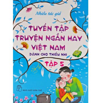 Tuyển Tập Truyện Ngắn Hay Việt Nam Dành Cho Thiếu Nhi Tập 5 tuyen tap truyen ngan hay viet nam danh cho thieu nhi t5