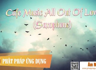 Cafe Music All Out Of Love (Saxophone) Am-Nhac-Phat-Giao-Cafe-Music-All-Out-Of-Love-(saxophone)-Phat-Phap-Ung-Dung