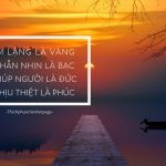 Im lặng là vàng, nhẫn nhịn là bạc, giúp người là đức, chịu thiệt là phúc.
